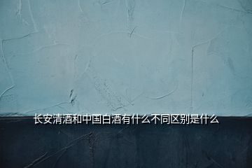 長安清酒和中國白酒有什么不同區(qū)別是什么