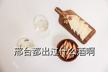 邢臺都出過什么酒啊