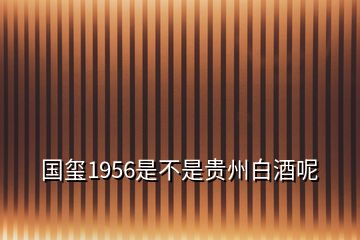 國璽1956是不是貴州白酒呢