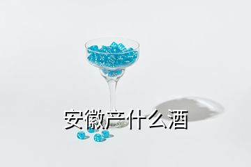 安徽產(chǎn)什么酒