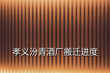 孝義汾青酒廠搬遷進(jìn)度