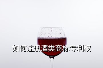 如何注冊(cè)酒類商標(biāo)專利權(quán)