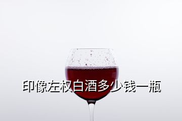 印像左權(quán)白酒多少錢一瓶