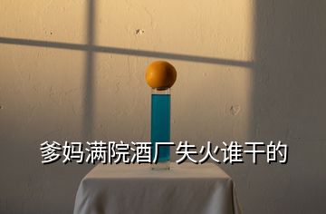 爹媽滿院酒廠失火誰干的