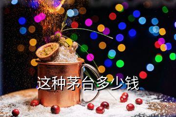 這種茅臺(tái)多少錢