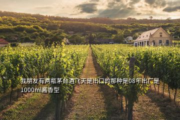 我朋友有兩瓶茅臺酒飛天是出口的那種是08年出廠是1000ml醬香型