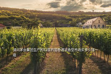請(qǐng)問茅臺(tái)集團(tuán)生產(chǎn)的52度的國(guó)香酒濃香型市場(chǎng)買多少錢一瓶