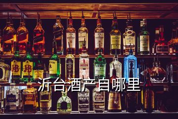 沂臺(tái)酒產(chǎn)自哪里