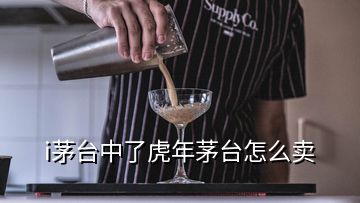 i茅臺(tái)中了虎年茅臺(tái)怎么賣(mài)