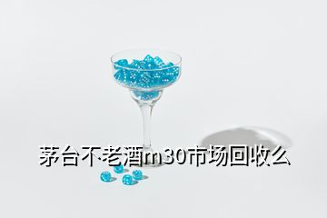 茅臺(tái)不老酒m30市場(chǎng)回收么