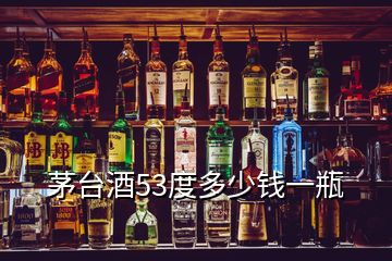 茅臺酒53度多少錢一瓶