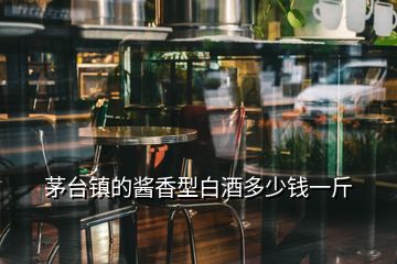 茅臺(tái)鎮(zhèn)的醬香型白酒多少錢一斤