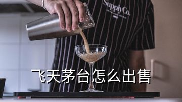 飛天茅臺(tái)怎么出售