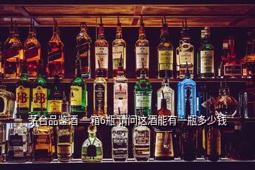 茅臺(tái)品鑒酒 一箱6瓶 請(qǐng)問這酒能有一瓶多少錢