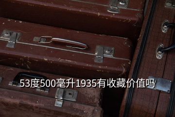 53度500毫升1935有收藏價(jià)值嗎