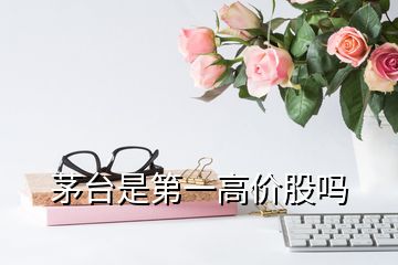 茅臺是第一高價股嗎