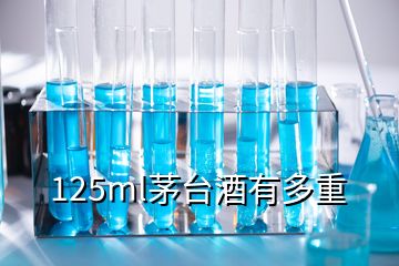 125ml茅臺酒有多重