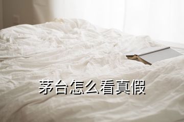 茅臺怎么看真假