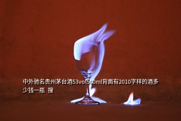 中外馳名貴州茅臺(tái)酒53vol500ml背面有2010字樣的酒多少錢一瓶  搜