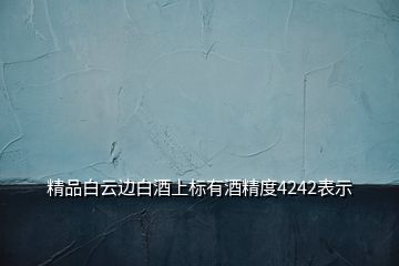 精品白云邊白酒上標有酒精度4242表示