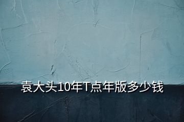 袁大頭10年T點年版多少錢