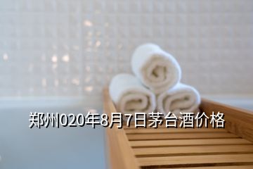 鄭州020年8月7日茅臺(tái)酒價(jià)格