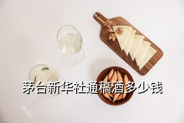 茅臺新華社通稿酒多少錢