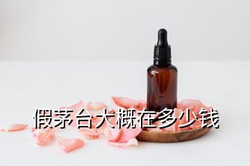 假茅臺(tái)大概在多少錢