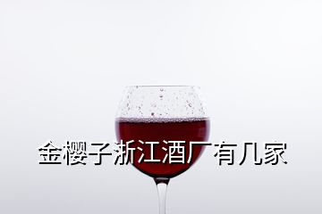 金櫻子浙江酒廠(chǎng)有幾家