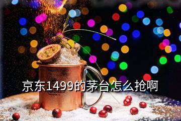 京東1499的茅臺怎么搶啊