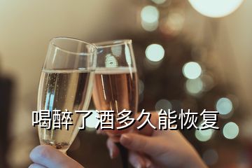 喝醉了酒多久能恢復(fù)