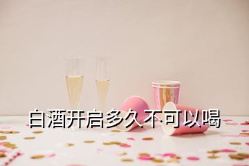 白酒開啟多久不可以喝