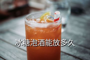 冰糖泡酒能放多久