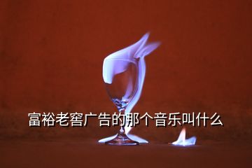 富裕老窖廣告的那個音樂叫什么