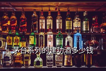 茅臺(tái)系列的建功酒多少錢