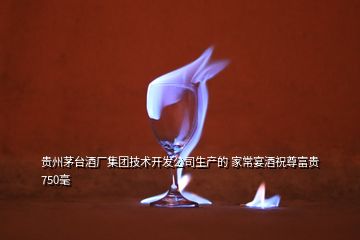 貴州茅臺酒廠集團技術(shù)開發(fā)公司生產(chǎn)的 家常宴酒祝尊富貴750毫