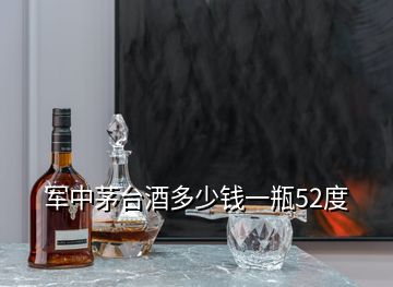 軍中茅臺(tái)酒多少錢(qián)一瓶52度