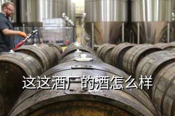 這這酒廠的酒怎么樣