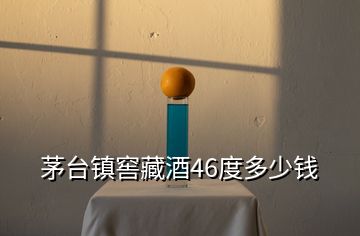 茅臺鎮(zhèn)窖藏酒46度多少錢