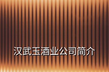 漢武玉酒業(yè)公司簡介