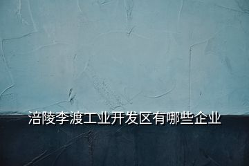 涪陵李渡工業(yè)開發(fā)區(qū)有哪些企業(yè)