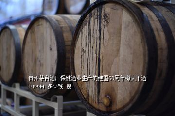 貴州茅臺(tái)酒廠保健酒業(yè)生產(chǎn)的建國(guó)60周年樽天下酒1999ML多少錢(qián)  搜