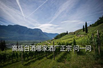 高廟白酒哪家酒廠正宗 問(wèn)一問(wèn)