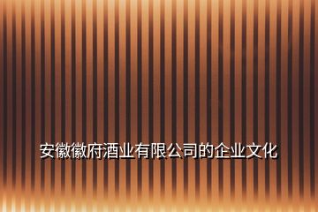 安徽徽府酒業(yè)有限公司的企業(yè)文化