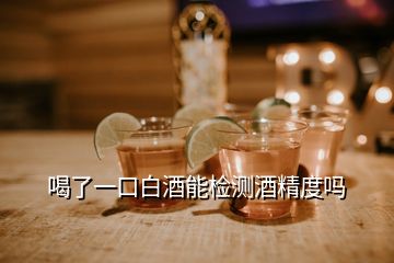 喝了一口白酒能檢測酒精度嗎