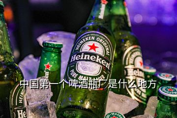 中國第一個啤酒瓶廠是什么地方