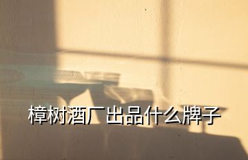 樟樹(shù)酒廠出品什么牌子