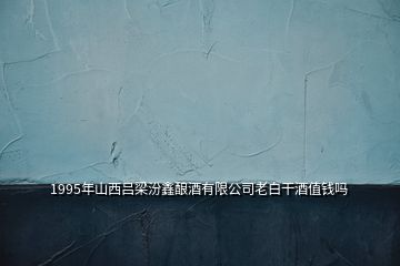 1995年山西呂梁汾鑫釀酒有限公司老白干酒值錢(qián)嗎