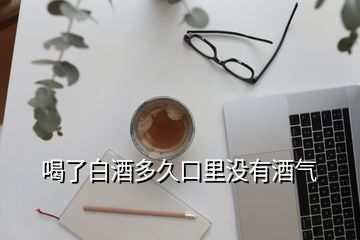 喝了白酒多久口里沒有酒氣