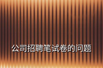 公司招聘筆試卷的問題